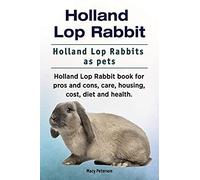 Holland Lop Rabbit. Holland Lop Rabbits As Pets. Holland Lop Rabbit Book For Pros And Cons, Care, Housing, Cost, Diet And Health.