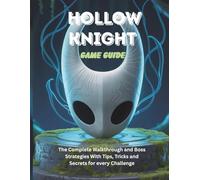 HOLLOW KNIGHT GAME GUIDE: The Complete Walkthrough and Boss Strategies With Tips Tricks and Secrets for every Challenge