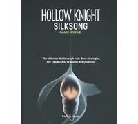 HOLLOW KNIGHT: SILKSONG GAME GUIDE: The Ultimate Walkthrough with Boss Strategies, Pro Tips & Tricks to Master every Secrets