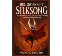 Hollow Knight: Silksong: Master Every Boss, Unlock Every Secret, and Conquer Pharloom