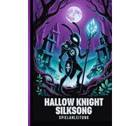HOLLOW KNIGHT SILKSONG SPIELANLEITUNG: Die Ultimative Komplettlösung Zum Meistern Aller Herausforderungen Und Entschlüsseln Der Geheimnisse Von Pharloom Sowie Kampf, Erkundung Und Bosskämpfen.