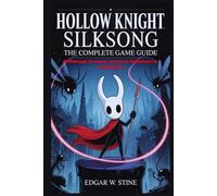 Hollow Knight Silksong: The Complete Game Guide: Walkthrough, Strategies, and Secrets for Beginners to Completionists