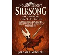 Hollow Knight: Silksong - The Unofficial Complete Guide: Master Combat, Exploration, Boss Battles, and Advanced Progression