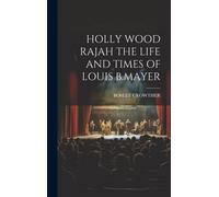 Holly Wood Rajah The Life And Times Of Louis B.Mayer