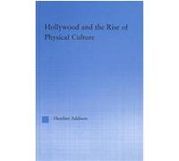 Hollywood and the Rise of Physical Culture, Studies in American Popular History Andculture Heather Addison (Auteur)