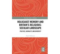 Holocaust Memory And Britains Religious-Secular Landscape: Politics, Sacrality, And Diversity (Routledge Studies In Religion)