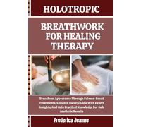 HOLOTROPIC BREATHWORK FOR HEALING THERAPY: Transform Appearance Through Science-Based Treatments, Enhance Natural Glow With Expert Insights, And Gain Practical Knowledge For Safe Aesthetic Results
