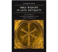 Holy Bishops In Late Antiquity: The Nature Of Christian Leadership In An Age Of Transition (Transformation Of The Classical Heritage)
