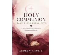 Holy Communion: Take. Bless. Break. Give.: A Wesleyan Guide to Communion and the Christian Life