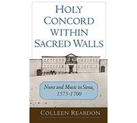 Holy Concord Within Sacred Walls: Nuns And Music In Siena, 1575-1700