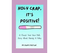Holy Crap, It's Positive!: A Choose Your Own Path Book About Having A Baby