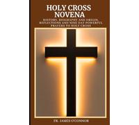 Holy Cross Novena: History, Biography and Origin, Reflections and nine Day powerful Prayers to Holy Cross