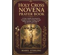 HOLY CROSS NOVENA PRAYER BOOK: A 9-Day Catholic Devotional for Strength in Trials, Healing Through Christ's Wounds, and Hope in the Power of the Cross Life
