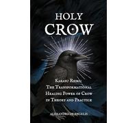 Holy Crow: Karasu Reiki; the Transformational Healing Power of Crow in Theory and Practice