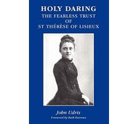 Holy Daring: The Fearless Trust Of St Therese Of Lisieux