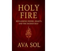 Holy Fire: Reclaiming Desire, Shakti, and the Sacred Self