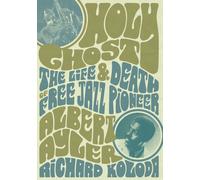 Holy Ghost: The Life And Death Of Free Jazz Pioneer Albert Ayler