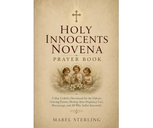 HOLY INNOCENTS NOVENA PRAYER BOOK: 9-Day Catholic Devotional for the Unborn, Grieving Parents, Healing After Pregnancy Loss, Miscarriage, and All Who Suffer Innocently