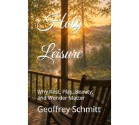 Holy Leisure: Why Rest, Play, Beauty, and Wonder Matter