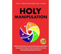Holy Manipulation: Freedom from Spiritual Abuse and Religious Narcissism - Techniques to Reclaim Your Voice, Break the Cycle, and Find Peace Beyond the Pulpit