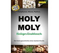 HOLY MOLY - Heiliger Knoblauch: Heilpflanze, Würze, Mythos. Die Kulturgeschichte einer starken Knolle.
