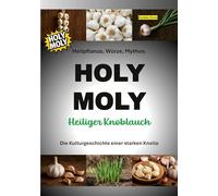 HOLY MOLY - Heiliger Knoblauch: Heilpflanze, Würze, Mythos. Die Kulturgeschichte einer starken Knolle.