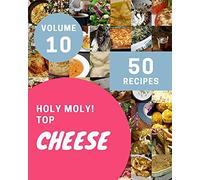 Holy Moly! Top 50 Cheese Recipes Volume 10: Make Cooking At Home Easier With Cheese Cookbook!