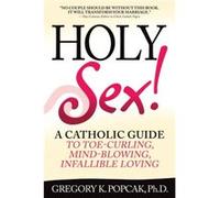 Holy Sex A Catholic Guide to ToeCurling MindBlowing Infallible Loving by Gregory K Popcak Gregory K. Popcak (Auteur)