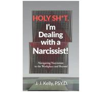 Holy Shit, I'm Dealing With A Narcissist!: Navigating Narcissism In The Workplace And Beyond