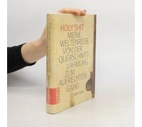 Holy Shit - Meine Weltenreise Von Der Querschnittlähmung Zum Aufrechten Gang