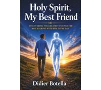 Holy Spirit, My Best Friend: Discovering the Greatest Friend Ever and Walking with Him Every Day