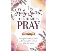 Holy Spirit, Teach Me to Pray: Daily prayers for women, a devotional prayer book for for women who feel stuck