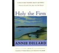 Holy the Firm: A Lyrical Meditation on Nature, Mortality, and the Sacred from Pulitzer Prize Winner Annie Dillard