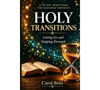 Holy Transitions: A 40-Day Devotional for Seasoned Servants: Letting Go and Stepping Forward