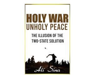 Holy War Unholy Peace: Why The Israel-Palestine Conflict Has No End