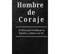 Hombre de Coraje: 21 Días para Fortalecer tu Espíritu y Liderar con Fe