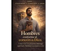 HOMBRES CONFORME AL CORAZÓN DE DIOS: MANUAL DE MASCULINIDAD Y AUTORIDAD BÍBLICA