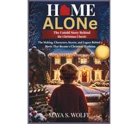 HOME ALONE:THE UNTOLD STORY BEHIND THE CHRISTMAS CLASSIC: The Making, Characters, Secrets, and Legacy Behind a Movie That Became a Christmas Tradition