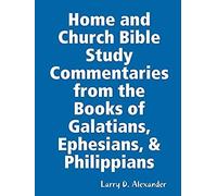 Home And Church Bible Study Commentaries From The Books Of Galatians, Ephesians, & Philippians