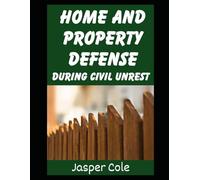 Home and Property Defense During Civil Unrest: Defending Your Home and Property Against Looters and Marauders During Civil Unrest From Martial Law, EMP Attacks, or Political Revolutions