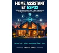 Home Assistant et ESP32: 20 projets pratiques pour créer une maison intelligente locale et sans abonnement