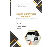 Home Assistant Mastery: 50 Practical Blueprints for Your Smart Home: The Ultimate Guide to YAML Automations: Ready-to-Copy Scripts for Shelly, Sonoff, Zigbee, and Energy Savings