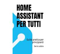 HOME ASSISTANT PER TUTTI: Guida pratica per principianti