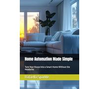 Home Automation Made Simple: Turn Your House Into a Smart Home Without the Headache