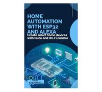 Home Automation with ESP32 and Alexa: Create smart home devices with voice and Wi-Fi control