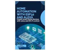 Home Automation with ESP32 and Alexa: Create smart home devices with voice and Wi-Fi control