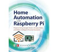 Home Automation With Raspberry Pi: Projects Using Google Home, Amazon Echo, And Other Intelligent Personal Assistants