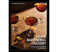 Home Bartending Mastery: Iconic Cocktails to Build Skills and Drink Better