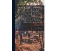 Home Building. A Reliable Book Of Facts, Relative To Building, Living, Materials, Costs, At About 400 Places From New York To San Francisco. Containin