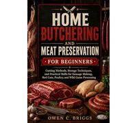 HOME BUTCHERING AND MEAT PRESERVATION FOR BEGINNERS.: Cutting Methods, Storage Techniques, and Practical Skills for Sausage Making, Red Cuts, Poultry, and Wild Game Processing